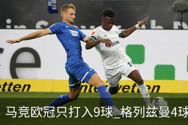 马竞欧冠只打入9球 格列兹曼4球2助参与6球